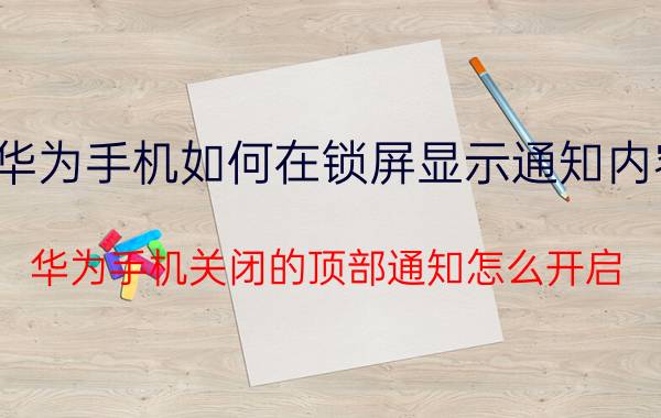 华为手机如何在锁屏显示通知内容 华为手机关闭的顶部通知怎么开启？